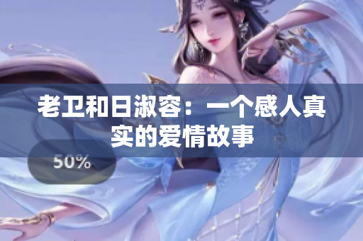 老卫和日淑容：一个感人真实的爱情故事