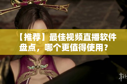 【推荐】最佳视频直播软件盘点，哪个更值得使用？