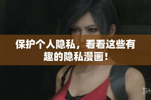 保护个人隐私，看看这些有趣的隐私漫画！