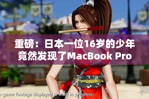重磅：日本一位16岁的少年竟然发现了MacBook Pro的特殊问题