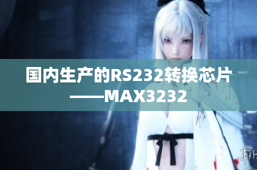 国内生产的RS232转换芯片——MAX3232