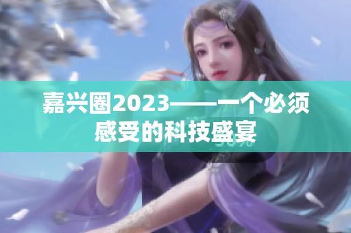 嘉兴圈2023——一个必须感受的科技盛宴