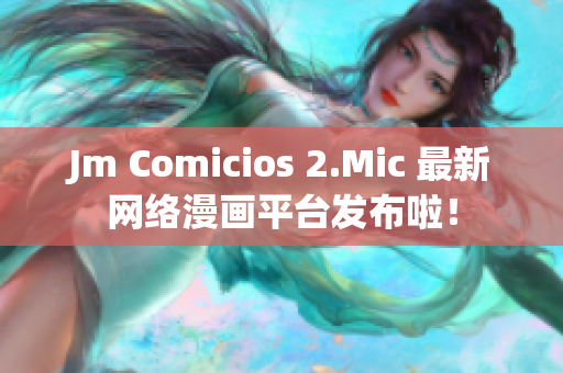 Jm Comicios 2.Mic 最新网络漫画平台发布啦！