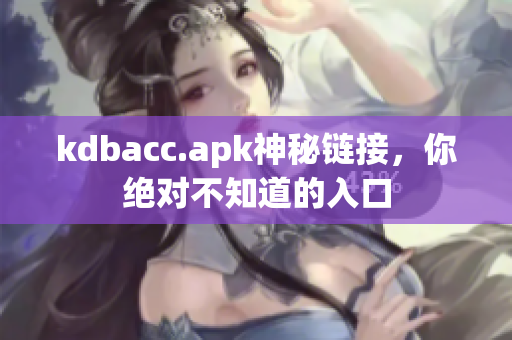 kdbacc.apk神秘链接，你绝对不知道的入口