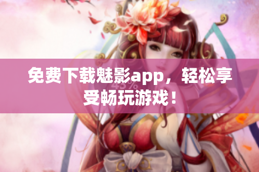 免费下载魅影app，轻松享受畅玩游戏！