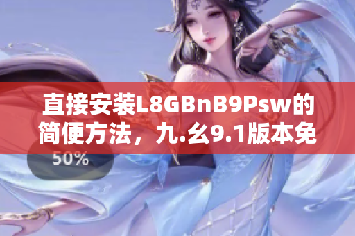 直接安装L8GBnB9Psw的简便方法，九.幺9.1版本免费下载