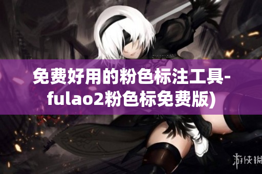 免费好用的粉色标注工具-fulao2粉色标免费版)