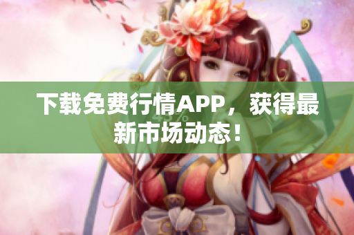 下载免费行情APP，获得最新市场动态！