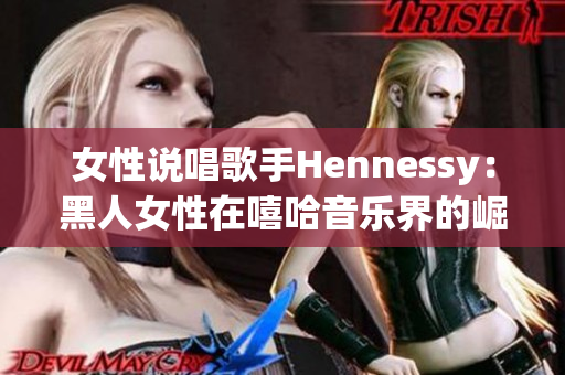 女性说唱歌手Hennessy：黑人女性在嘻哈音乐界的崛起