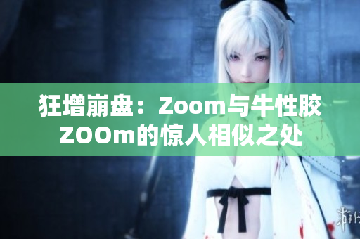 狂增崩盘：Zoom与牛性胶ZOOm的惊人相似之处