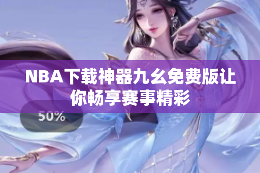 NBA下载神器九幺免费版让你畅享赛事精彩