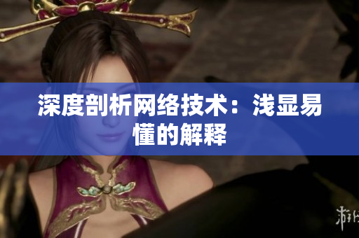 深度剖析网络技术：浅显易懂的解释