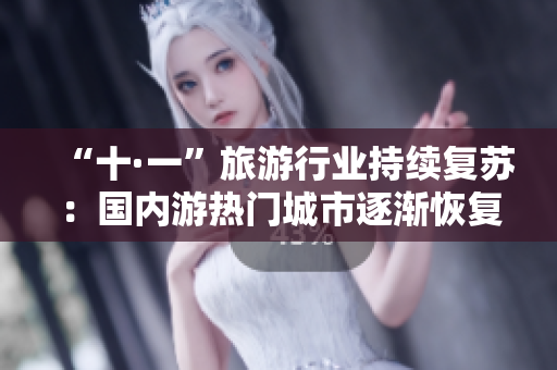 “十·一”旅游行业持续复苏：国内游热门城市逐渐恢复往年客流