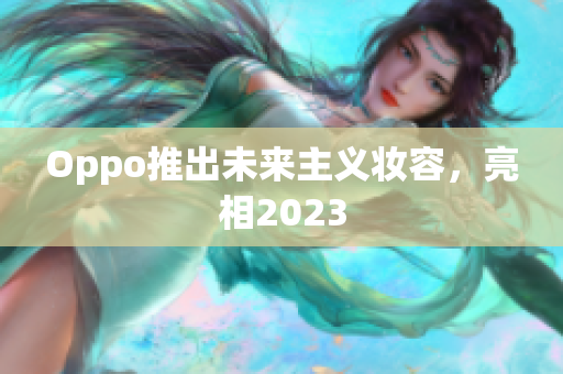 Oppo推出未来主义妆容，亮相2023