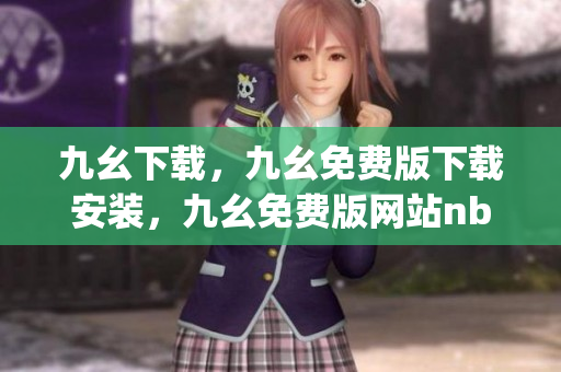 九幺下载，九幺免费版下载安装，九幺免费版网站nba，九幺 软件，九幺免费版网站nba下载----fNojOPhnYMfp