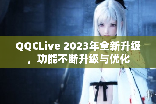 QQCLive 2023年全新升级，功能不断升级与优化