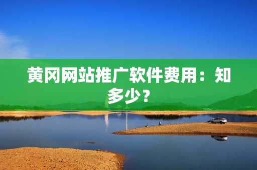 黄冈网站推广软件费用：知多少？