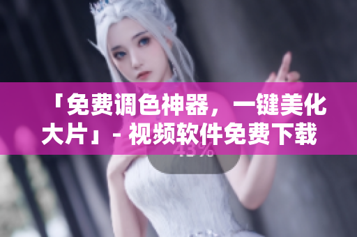 「免费调色神器，一键美化大片」- 视频软件免费下载