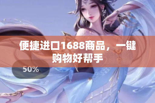 便捷进口1688商品，一键购物好帮手