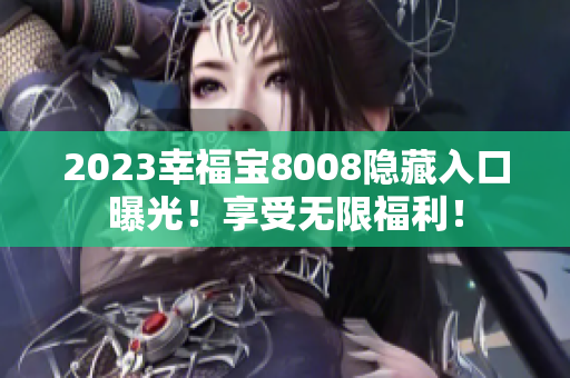 2023幸福宝8008隐藏入口曝光！享受无限福利！