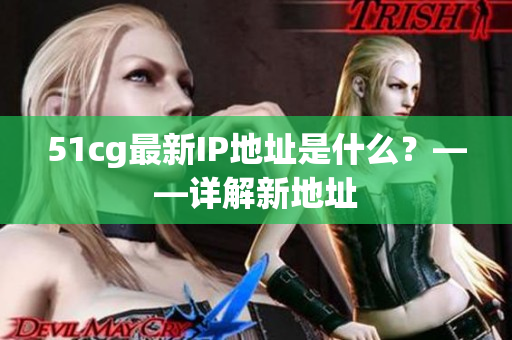 51cg最新IP地址是什么？——详解新地址