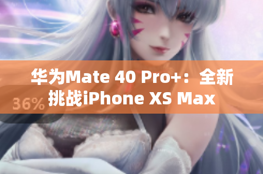 华为Mate 40 Pro+：全新挑战iPhone XS Max