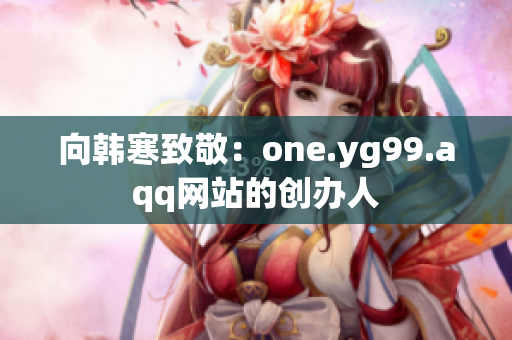 向韩寒致敬：one.yg99.aqq网站的创办人