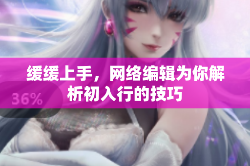 缓缓上手，网络编辑为你解析初入行的技巧