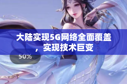 大陆实现5G网络全面覆盖，实现技术巨变