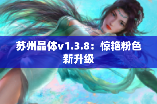 苏州晶体v1.3.8：惊艳粉色新升级