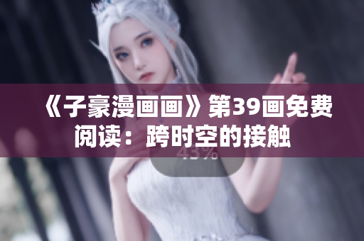 《子豪漫画画》第39画免费阅读：跨时空的接触