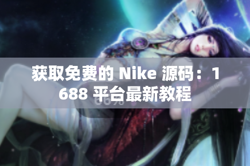 获取免费的 Nike 源码：1688 平台最新教程