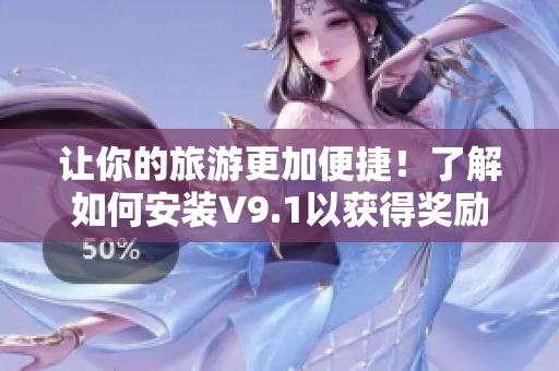 让你的旅游更加便捷！了解如何安装V9.1以获得奖励和激励！