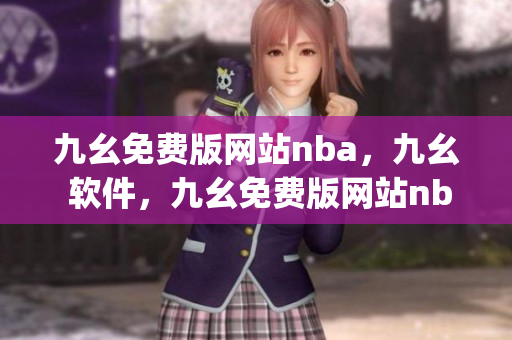 九幺免费版网站nba，九幺 软件，九幺免费版网站nba下载，九幺 软件下载，九幺免费版下载----4BShrzz6HqhQ