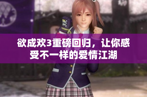 欲成欢3重磅回归，让你感受不一样的爱情江湖