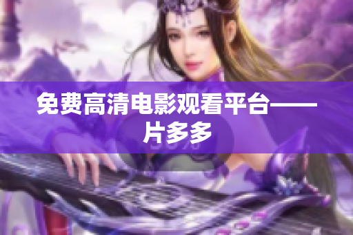 免费高清电影观看平台——片多多