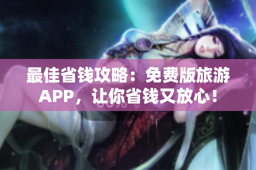 最佳省钱攻略：免费版旅游APP，让你省钱又放心！