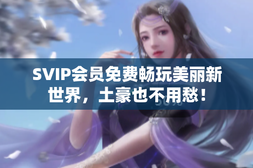SVIP会员免费畅玩美丽新世界，土豪也不用愁！
