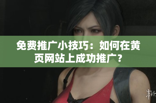 免费推广小技巧：如何在黄页网站上成功推广？