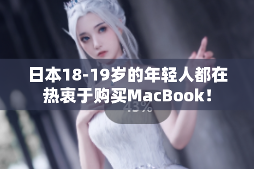 日本18-19岁的年轻人都在热衷于购买MacBook！