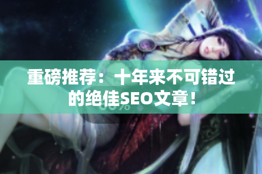 重磅推荐：十年来不可错过的绝佳SEO文章！