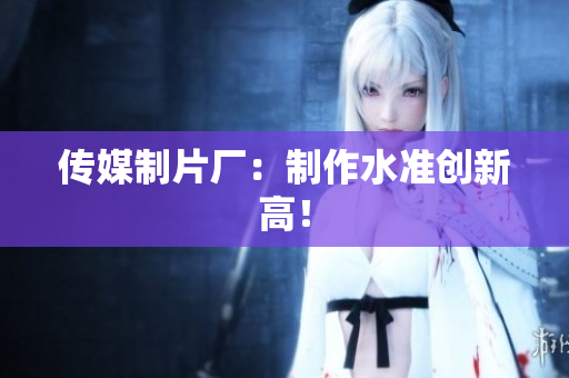 传媒制片厂：制作水准创新高！