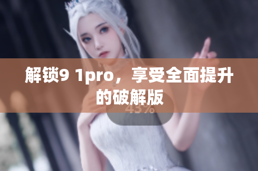 解锁9 1pro，享受全面提升的破解版