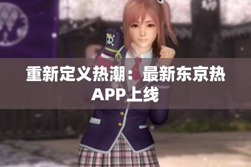 重新定义热潮：最新东京热APP上线