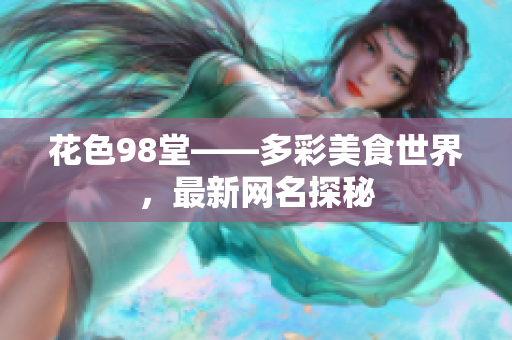 花色98堂——多彩美食世界，最新网名探秘
