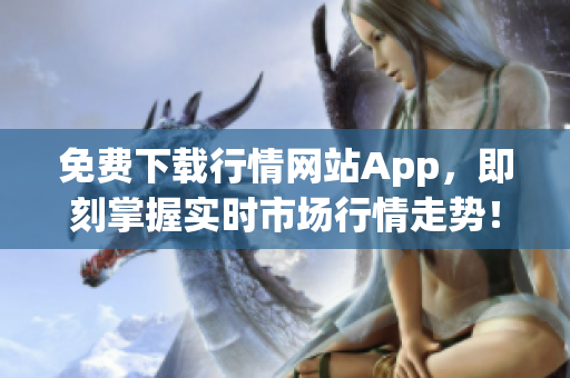 免费下载行情网站App，即刻掌握实时市场行情走势！