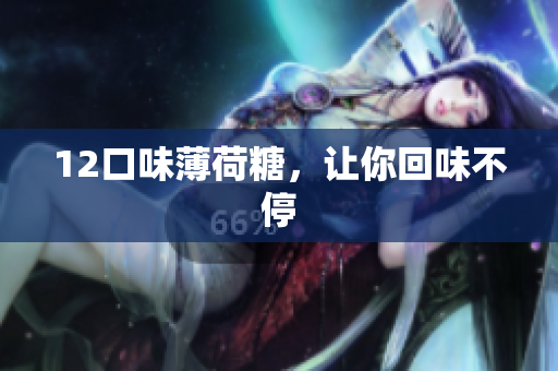 12口味薄荷糖，让你回味不停