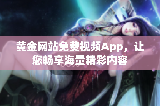 黄金网站免费视频App，让您畅享海量精彩内容