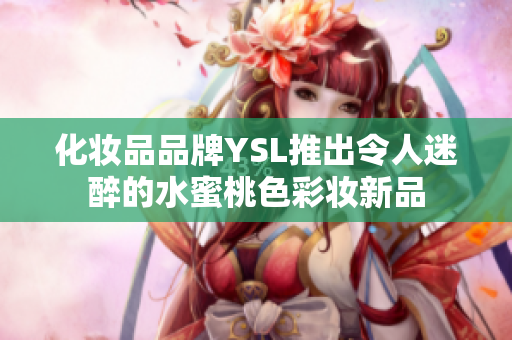 化妆品品牌YSL推出令人迷醉的水蜜桃色彩妆新品