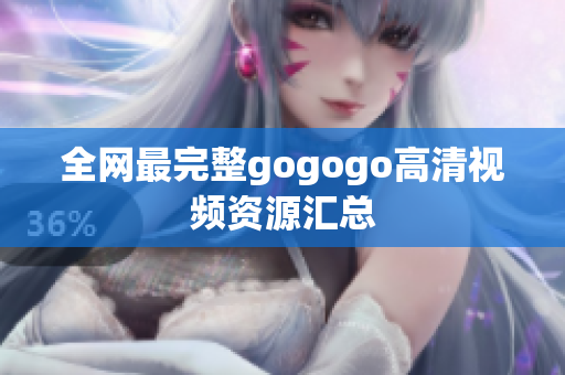 全网最完整gogogo高清视频资源汇总